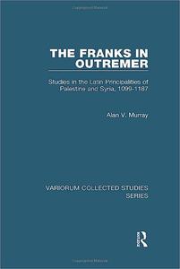 The Franks in Outremer Studies in the Latin Principalities of Palestine and Syria, 1099–1187