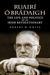 Ruairí Ó Brádaigh The Life and Politics of an Irish Revolutionary