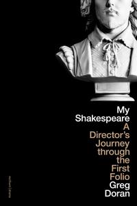 My Shakespeare A Director’s Journey through the First Folio