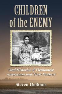 Children of the Enemy Oral Histories of Vietnamese Amerasians and Their Mothers