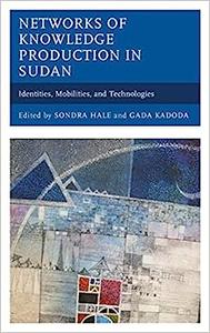Networks of Knowledge Production in Sudan Identities, Mobilities, and Technologies
