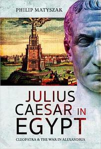 Julius Caesar in Egypt Cleopatra and the War in Alexandria