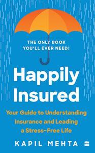 Happily Insured  Your Guide to Understanding Insurance and Leading a Stress–free Life