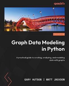 Graph Data Modeling in Python A practical guide to curating, analyzing, and modeling data with graphs