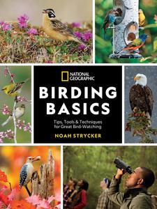 National Geographic Birding Basics Tips, Tools, and Techniques for Great Bird–watching