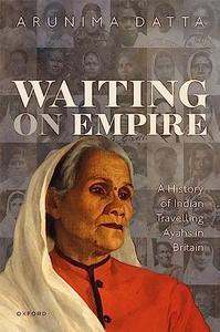 Waiting on Empire A History of Indian Travelling Ayahs in Britain