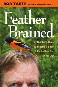 Feather Brained My Bumbling Quest to Become a Birder and Find a Rare Bird on My Own