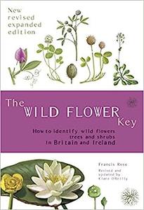 The Wild Flower Key How to Identify Wild Plants, Trees and Shrubs in Britain and Ireland, Revised Edition 