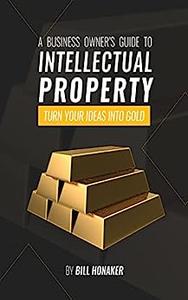 A Business Owner's Guide To Intellectual Property Turn Your Ideas Into Gold