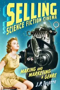 Selling Science Fiction Cinema Making and Marketing a Genre