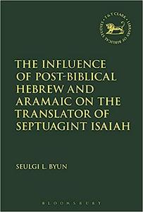The Influence of Post–biblical Hebrew and Aramaic on the Translator of Septuagint Isaiah