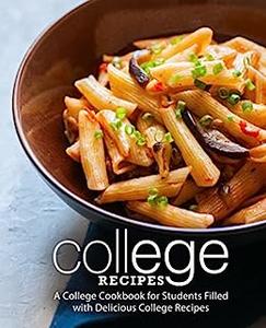 College Recipes A Quick Cookbook for Students Filled with Delicious College Recipes (2nd Edition)
