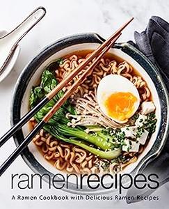 Ramen Recipes A Japanese Cookbook with Delicious Ramen Recipes (2nd Edition)