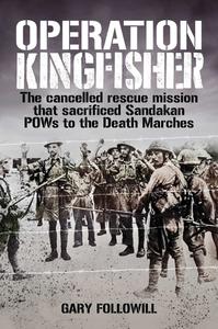 Operation Kingfisher The cancelled rescue mission that sacrificed Sandakan POWs to the Death Marches