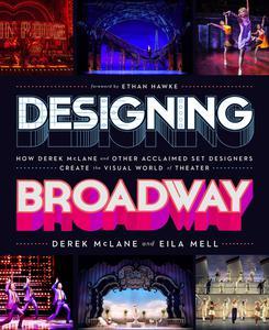 Designing Broadway How Derek McLane and Other Acclaimed Set Designers Create the Visual World of Theatre