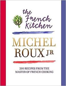 The French Kitchen 200 Recipes From the Master of French Cooking