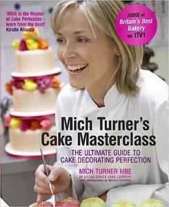 Mich Turner’s Cake Masterclass The Ultimate Guide to Cake Decorating Perfection