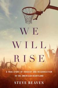 We Will Rise A True Story of Tragedy and Resurrection in the American Heartland