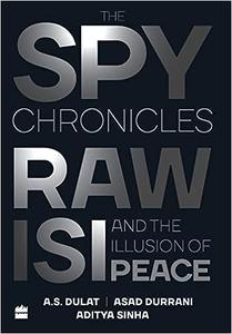 The Spy Chronicles RAW, ISI and the Illusion of Peace