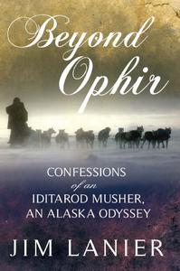 Beyond Ophir Confessions of an Iditarod Musher, An Alaska Odyssey