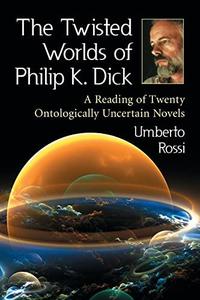 The Twisted worlds of Philip K. Dick a reading of twenty ontologically uncertain novels