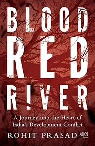 Blood Red River A Journey into the Heart of India's Development Conflict