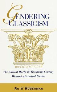Gendering Classicism The Ancient World in Twentieth–Century Women's Historical Fiction