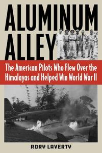 Aluminum Alley The American Pilots Who Flew Over the Himalayas and Helped Win World War II