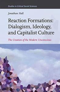 Reaction Formations Dialogism, Ideology, and Capitalist Culture The Creation of the Modern Unconscious