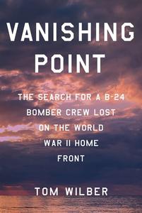 Vanishing Point The Search for a B–24 Bomber Crew Lost on the World War II Home Front