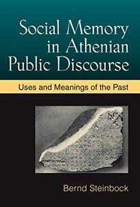 Social Memory in Athenian Public Discourse Uses and Meanings of the Past