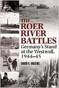 The Roer River Battles Germany’s Stand at the Westwall, 1944-45