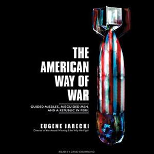 The American Way of War Guided Missiles, Misguided Men, and a Republic in Peril