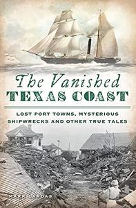 The Vanished Texas Coast Lost Port Towns, Mysterious Shipwrecks and Other True Tales