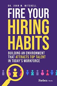 Fire Your Hiring Habits Building an Environment that Attracts Top Talent in Today's Workforce