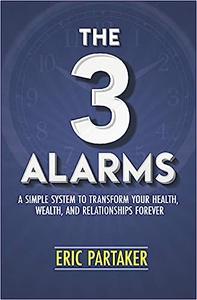 The 3 Alarms A Simple System to Transform Your Health, Wealth, and Relationships Forever