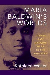 Maria Baldwin’s Worlds A Story of Black New England and the Fight for Racial Justice