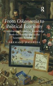 From Oikonomia to Political Economy Constructing Economic Knowledge from the Renaissance to the Scientific Revolution
