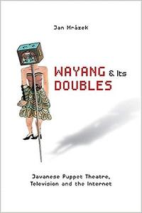 Wayang and Its Doubles Javanese Puppet Theatre, Television and the Internet