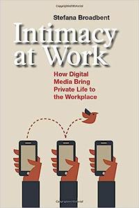 Intimacy at Work How Digital Media Bring Private Life to the Workplace (Anthropology & Business)