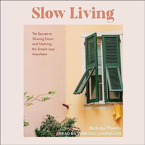 Slow Living The Secrets to Slowing Down and Noticing the Simple Joys Anywhere [Audiobook]