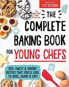 The Complete Baking Book for Young Chefs 100+ Sweet and Savory Recipes that You’ll Love to Bake, Share and Eat!
