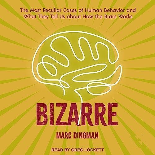 Bizarre The Most Peculiar Cases of Human Behavior and What They Tell Us About How the Brain Works [Audiobook]