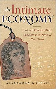 An Intimate Economy Enslaved Women, Work, and America’s Domestic Slave Trade