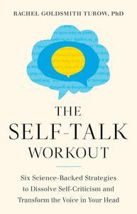 The Self–Talk Workout Six Science–Backed Strategies to Dissolve Self–Criticism and Transform the Voice in Your Head