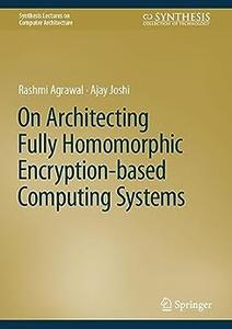 On Architecting Fully Homomorphic Encryption–based Computing Systems