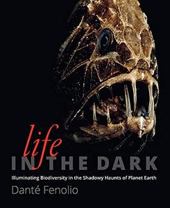 Life in the Dark Illuminating Biodiversity in the Shadowy Haunts of Planet Earth 