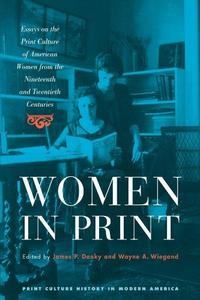 Women in Print Essays on the Print Culture of American Women from the Nineteenth and Twentieth Centuries