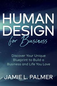 Human Design For Business Discover Your Unique Blueprint to Build a Business and Life You Love