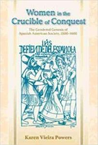 Women in the Crucible of Conquest The Gendered Genesis of Spanish American Society, 1500–1600